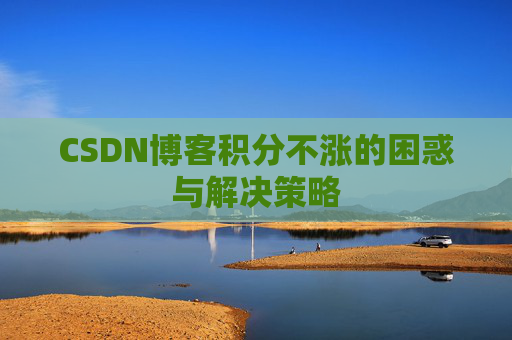 CSDN博客积分不涨的困惑与解决策略
