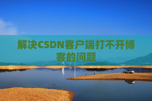解决CSDN客户端打不开博客的问题