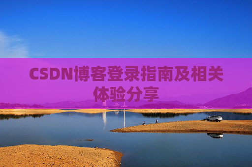 CSDN博客登录指南及相关体验分享